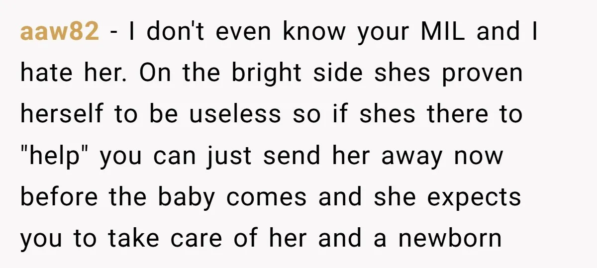 Pregnant Woman Breaks Her Ankle, but Her MIL Refuses to Help and Keeps Saying, “I Told You Your Leg Isn’t Broken” aaw82 − I don't even know your MIL and I hate her. On the bright side shes proven herself to be useless so if shes there to "help" you can...