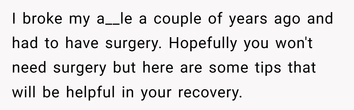 Pregnant Woman Breaks Her Ankle, but Her MIL Refuses to Help and Keeps Saying, “I Told You Your Leg Isn’t Broken” I broke my a__le a couple of years ago and had to have surgery. Hopefully you won't need surgery but here are some tips that will be helpful in your...