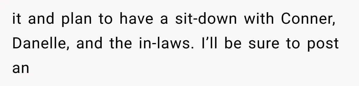it and plan to have a sit-down with Conner, Danelle, and the in-laws. I’ll be sure to post an