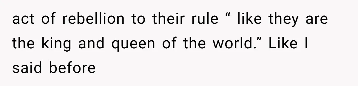 act of rebellion to their rule “ like they are the king and queen of the world.” Like I said before