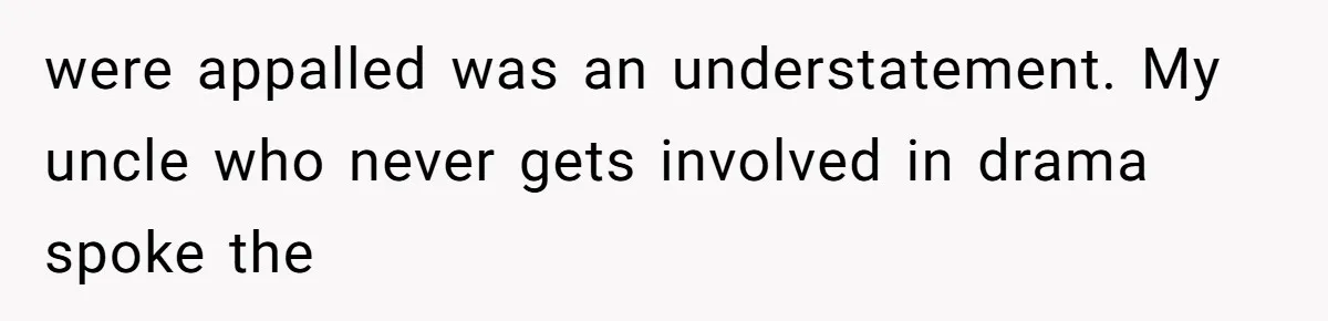 were appalled was an understatement. My uncle who never gets involved in drama spoke the