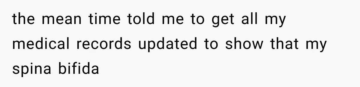 the mean time told me to get all my medical records updated to show that my spina bifida