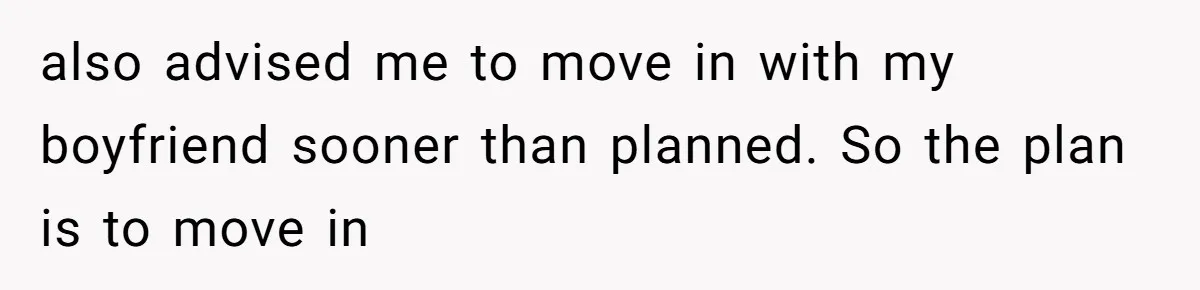 also advised me to move in with my boyfriend sooner than planned. So the plan is to move in