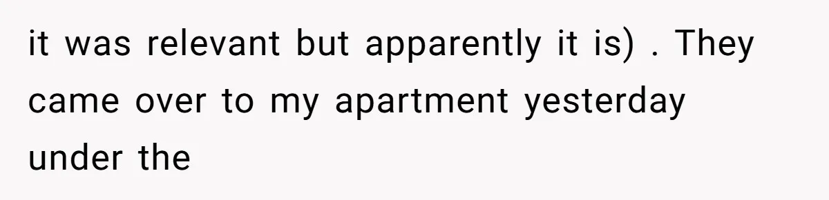 it was relevant but apparently it is) . They came over to my apartment yesterday under the