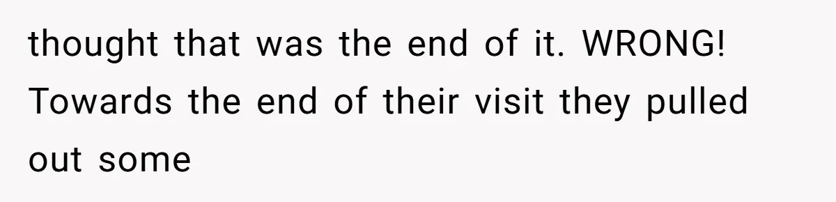 thought that was the end of it. WRONG! Towards the end of their visit they pulled out some