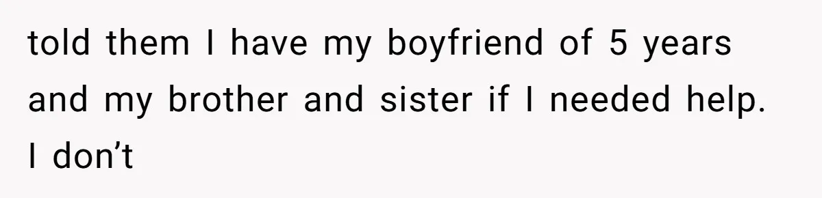 told them I have my boyfriend of 5 years and my brother and sister if I needed help. I don’t