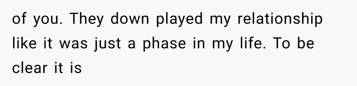 of you. They down played my relationship like it was just a phase in my life. To be clear it is