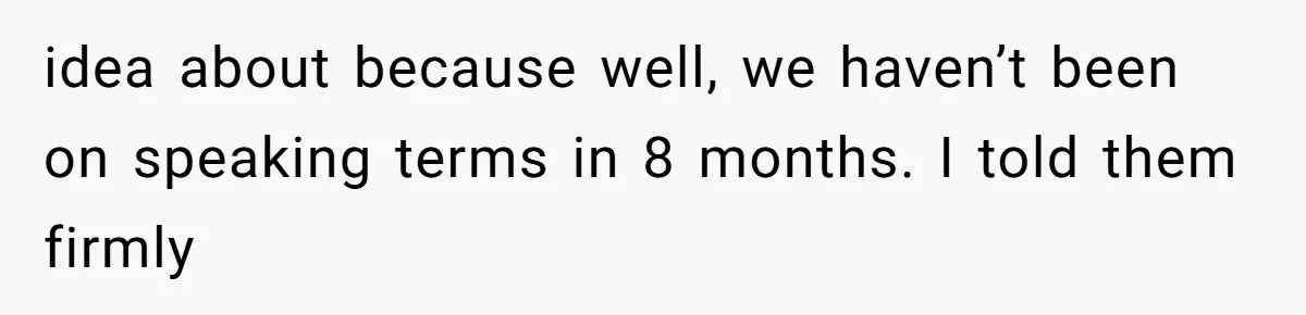idea about because well, we haven’t been on speaking terms in 8 months. I told them firmly