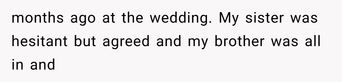 months ago at the wedding. My sister was hesitant but agreed and my brother was all in and