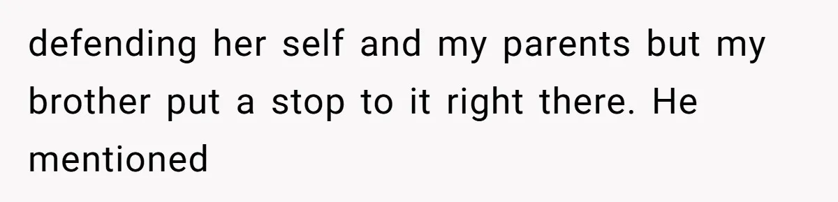 defending her self and my parents but my brother put a stop to it right there. He mentioned