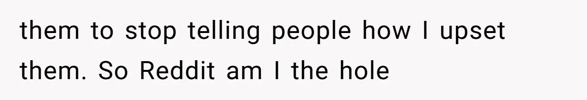 them to stop telling people how I upset them. So Reddit am I the hole