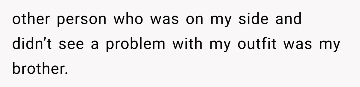 other person who was on my side and didn’t see a problem with my outfit was my brother.