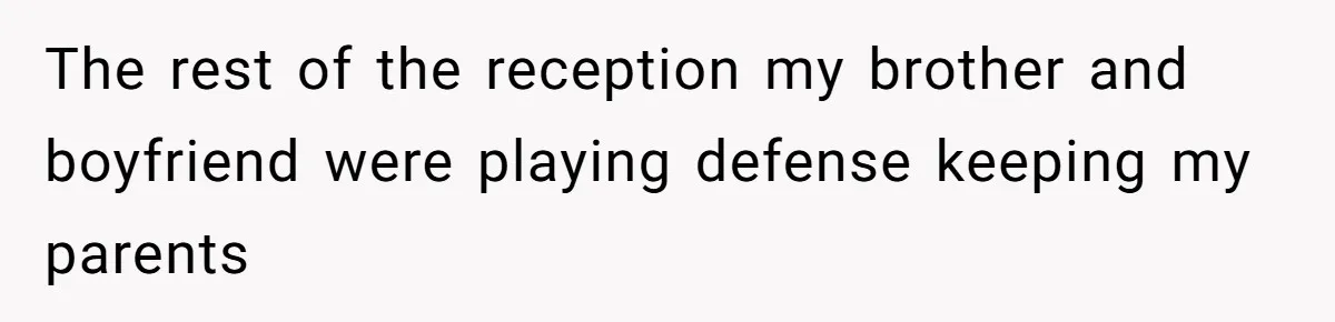 The rest of the reception my brother and boyfriend were playing defense keeping my parents