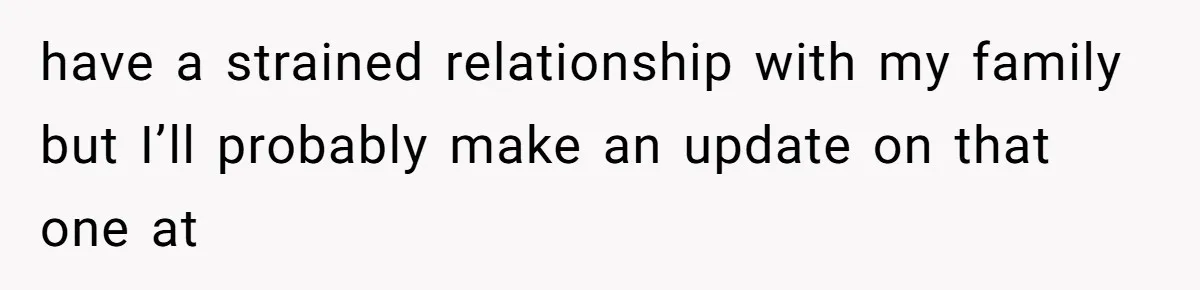 have a strained relationship with my family but I’ll probably make an update on that one at