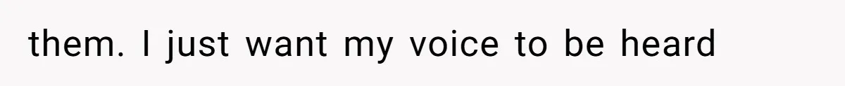 them. I just want my voice to be heard