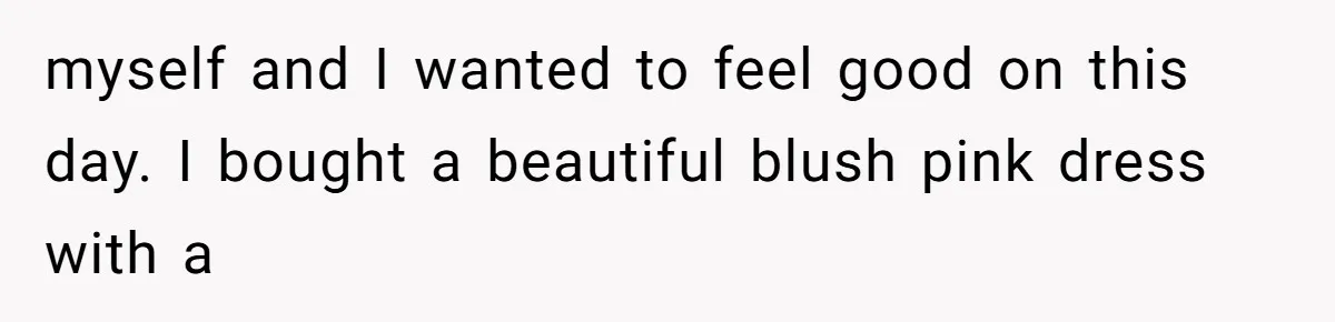 myself and I wanted to feel good on this day. I bought a beautiful blush pink dress with a