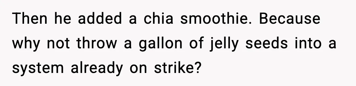 Then he added a chia smoothie. Because why not throw a gallon of jelly seeds into a system already on strike?