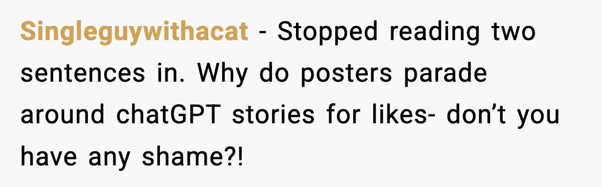Singleguywithacat − Stopped reading two sentences in. Why do posters parade around chatGPT stories for likes- don’t you have any shame?!