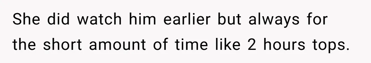 She did watch him earlier but always for the short amount of time like 2 hours tops.