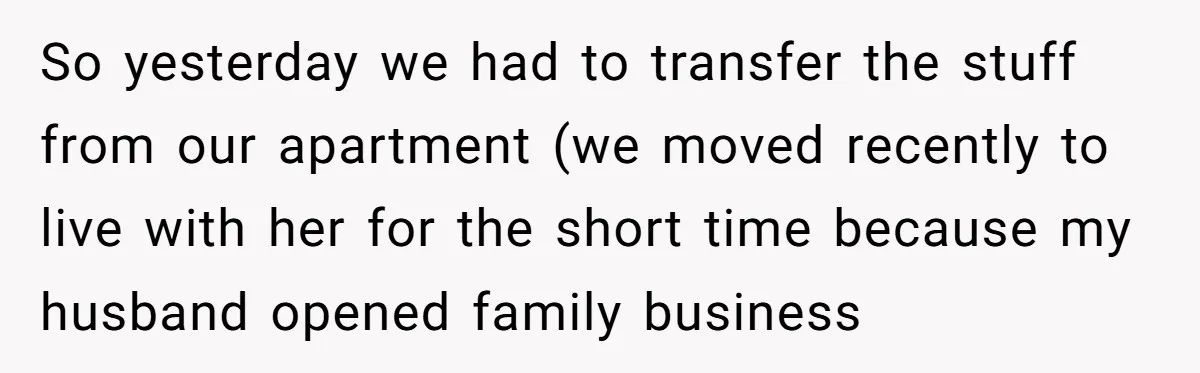 So yesterday we had to transfer the stuff from our apartment (we moved recently to live with her for the short time because my husband opened family business
