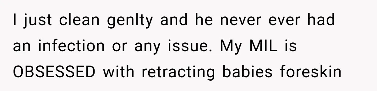 I just clean genlty and he never ever had an infection or any issue. My MIL is OBSESSED with retracting babies foreskin