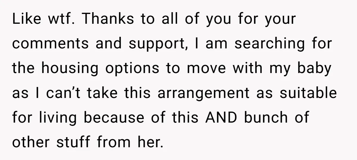Like wtf. Thanks to all of you for your comments and support, I am searching for the housing options to move with my baby as I can’t take this arrangement...