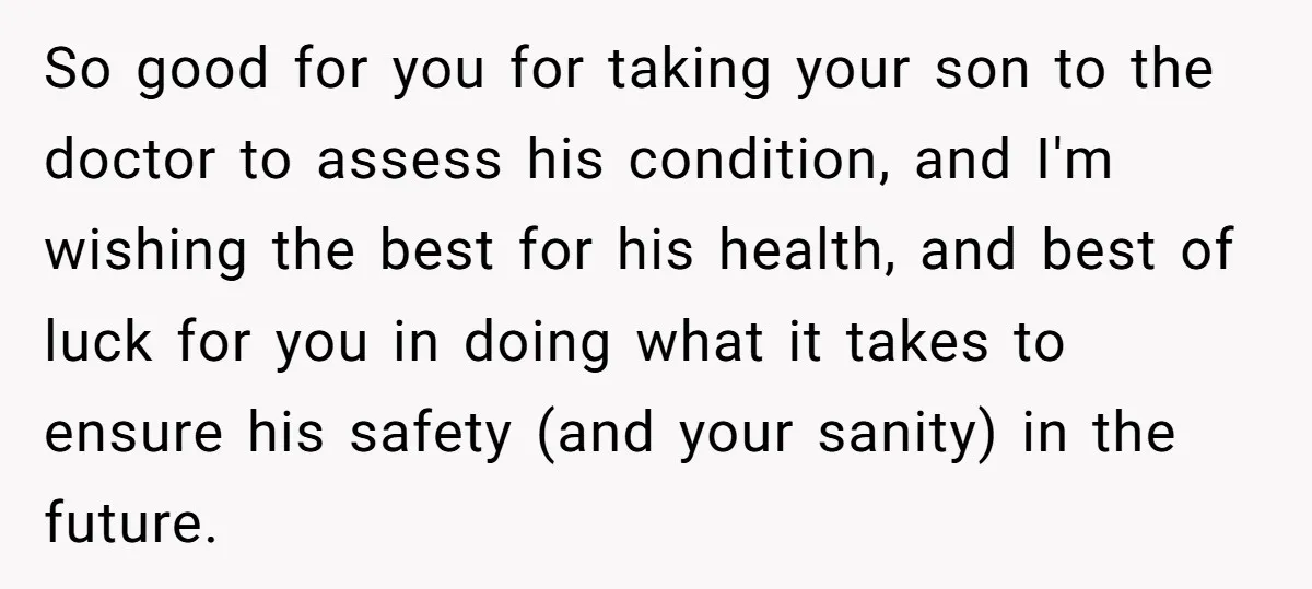 So good for you for taking your son to the doctor to assess his condition, and I'm wishing the best for his health, and best of luck for you in...