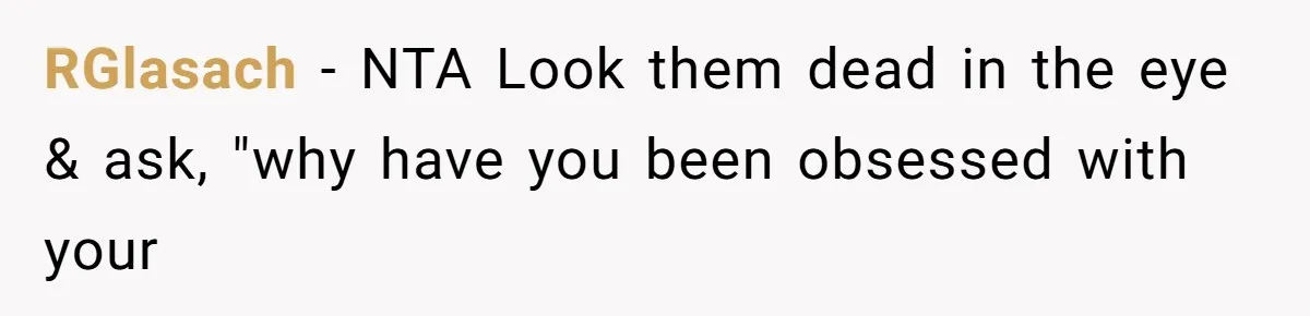 RGlasach − NTA Look them dead in the eye & ask, "why have you been obsessed with your