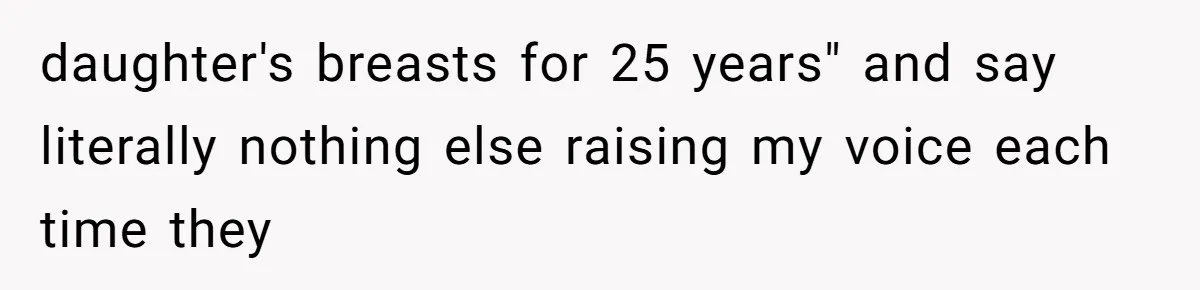 daughter's breasts for 25 years" and say literally nothing else raising my voice each time they