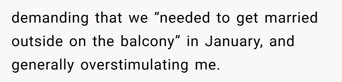 demanding that we “needed to get married outside on the balcony” in January, and generally overstimulating me.