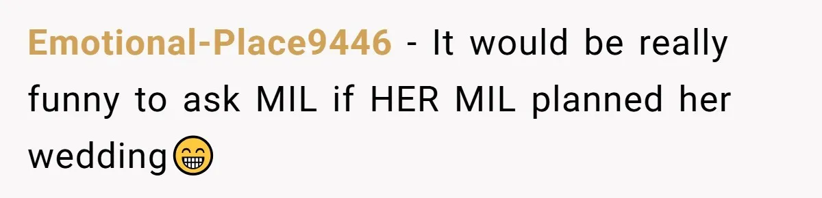 Emotional-Place9446 − It would be really funny to ask MIL if HER MIL planned her wedding😁