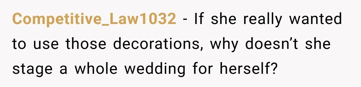 Competitive_Law1032 − If she really wanted to use those decorations, why doesn’t she stage a whole wedding for herself?
