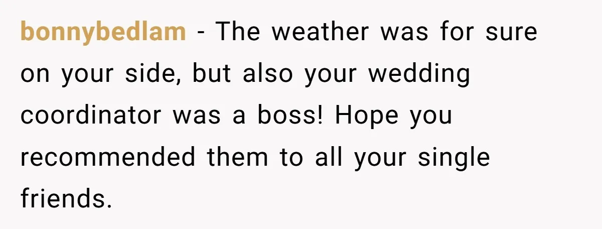 bonnybedlam − The weather was for sure on your side, but also your wedding coordinator was a boss! Hope you recommended them to all your single friends.