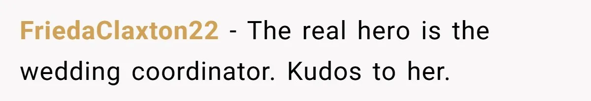 FriedaClaxton22 − The real hero is the wedding coordinator. Kudos to her.