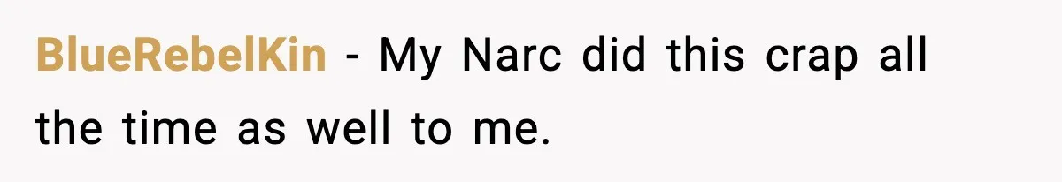 BlueRebelKin − My Narc did this crap all the time as well to me.