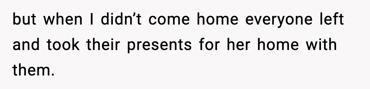 but when I didn’t come home everyone left and took their presents for her home with them.