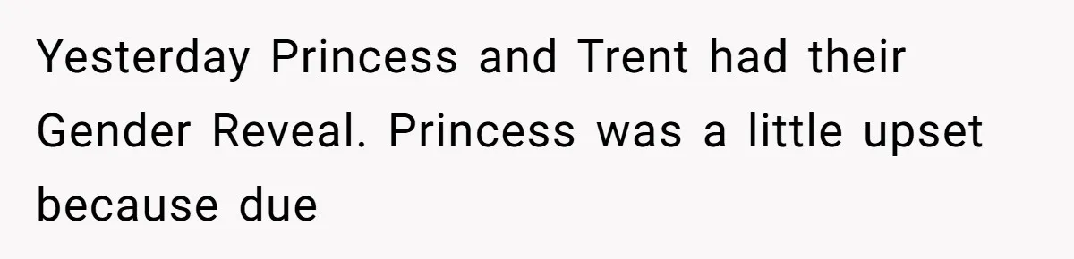 Yesterday Princess and Trent had their Gender Reveal. Princess was a little upset because due