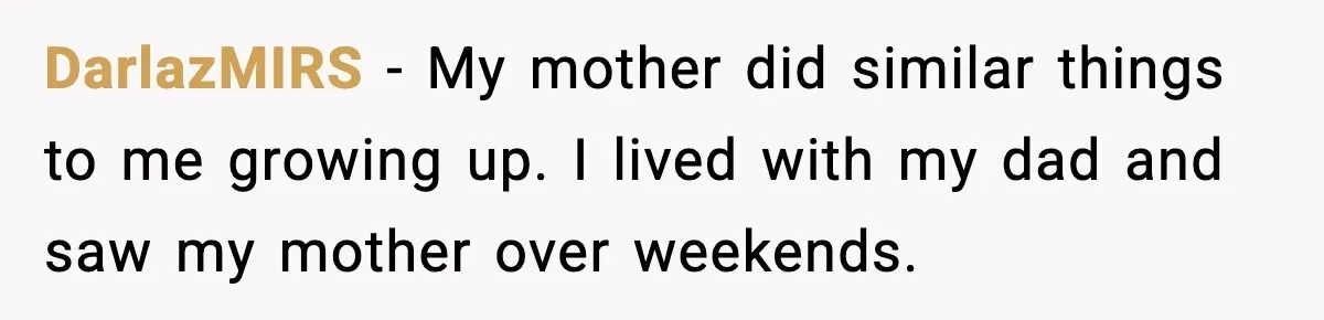 DarlazMIRS − My mother did similar things to me growing up. I lived with my dad and saw my mother over weekends.