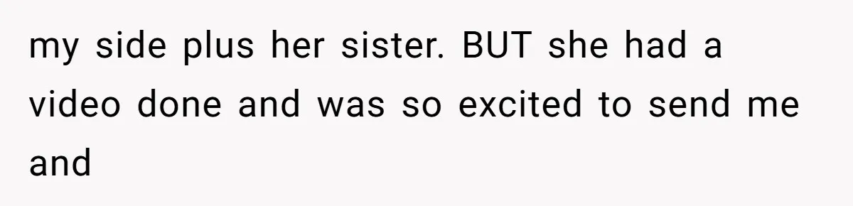 my side plus her sister. BUT she had a video done and was so excited to send me and
