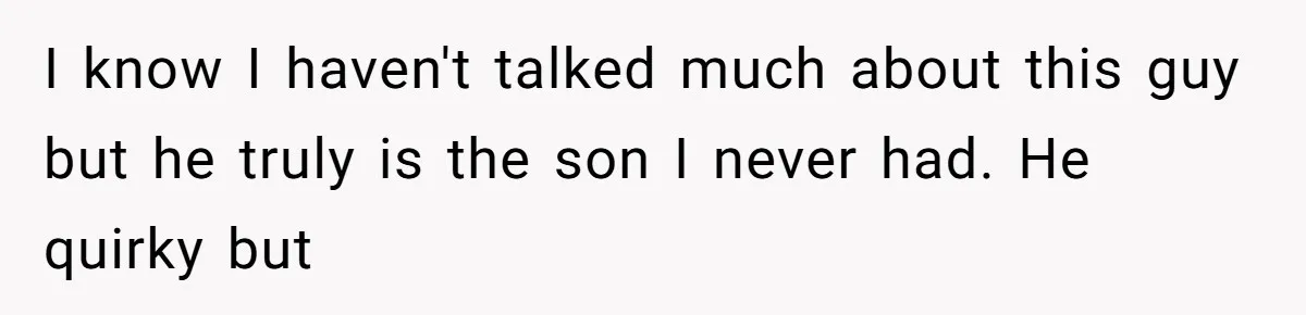 I know I haven't talked much about this guy but he truly is the son I never had. He quirky but