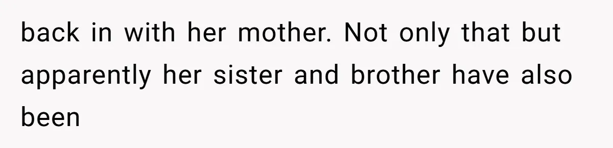 back in with her mother. Not only that but apparently her sister and brother have also been