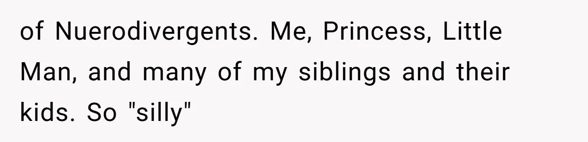 of Nuerodivergents. Me, Princess, Little Man, and many of my siblings and their kids. So "silly"