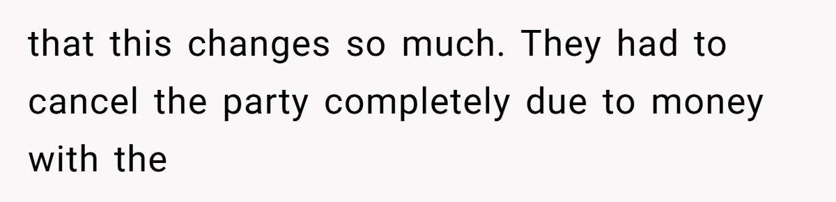 that this changes so much. They had to cancel the party completely due to money with the