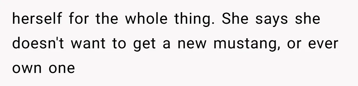 herself for the whole thing. She says she doesn't want to get a new mustang, or ever own one