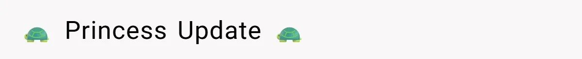 🐢 Princess Update 🐢