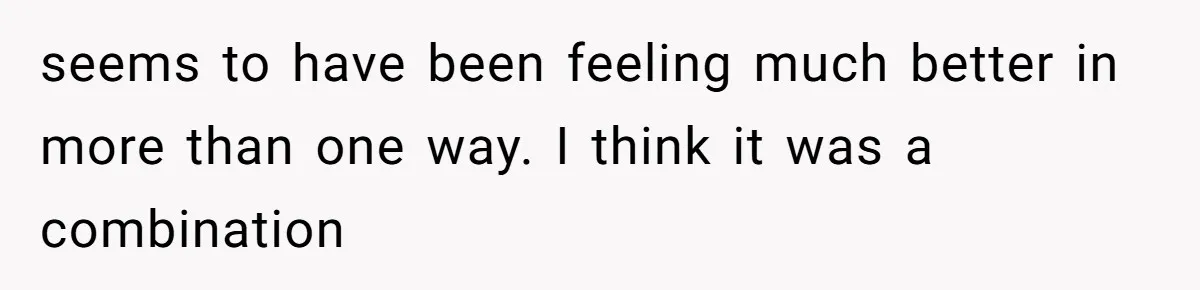 seems to have been feeling much better in more than one way. I think it was a combination