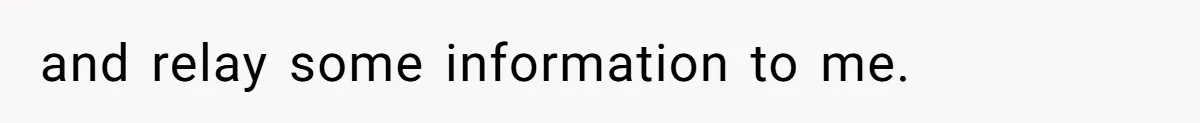 and relay some information to me.