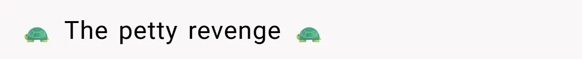 🐢 The petty revenge 🐢