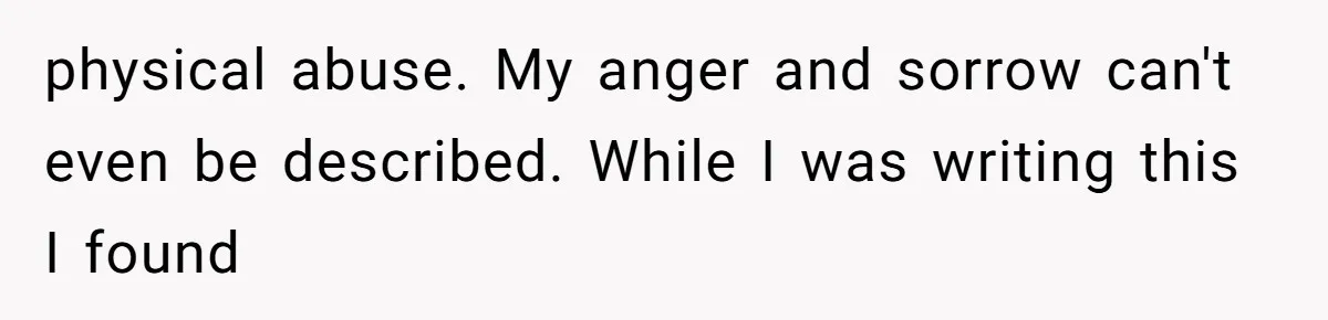 physical abuse. My anger and sorrow can't even be described. While I was writing this I found