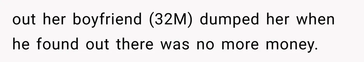 out her boyfriend (32M) dumped her when he found out there was no more money.